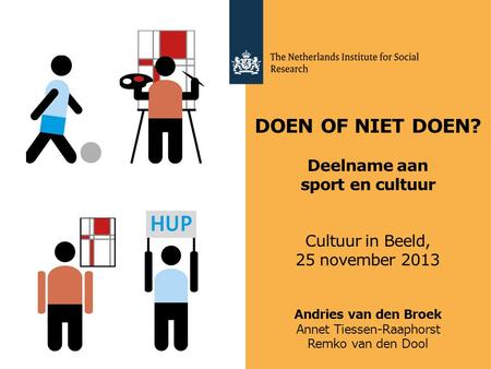 DOEN OF NIET DOEN? Deelname aan sport en cultuur Cultuur in Beeld, 25 november 2013 Andries van den Broek Annet Tiessen-Raaphorst Remko van den Dool.