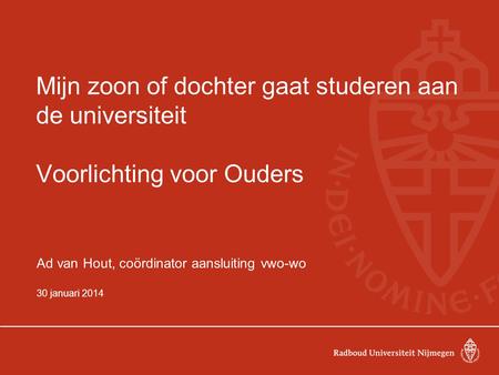 Mijn zoon of dochter gaat studeren aan de universiteit Voorlichting voor Ouders Ad van Hout, coördinator aansluiting vwo-wo 30 januari 2014.