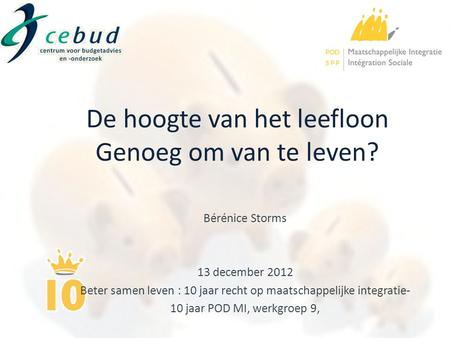 Bérénice Storms 13 december 2012 Beter samen leven : 10 jaar recht op maatschappelijke integratie- 10 jaar POD MI, werkgroep 9, De hoogte van het leefloon.