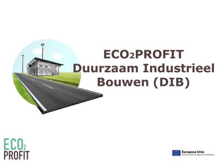 ECO 2 PROFIT Duurzaam Industrieel Bouwen (DIB). Agenda workshop • Duurzaam bouwen in case studies  Case Eiland Zwijnaarde  Case Rieme-Noord  Case bedrijvenpark.