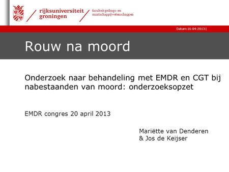 Rouw na moord Onderzoek naar behandeling met EMDR en CGT bij nabestaanden van moord: onderzoeksopzet EMDR congres 20 april 2013 Mariëtte van Denderen.