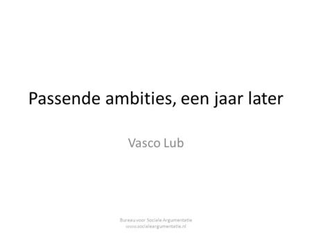 Passende ambities, een jaar later Vasco Lub Bureau voor Sociale Argumentatie www.socialeargumentatie.nl.