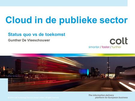 © 2010 Colt Technology Services Group Limited. All rights reserved. Cloud in de publieke sector Status quo vs de toekomst Gunther De Vleeschouwer.