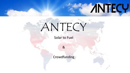 ANTECY Solar to Fuel & Crowdfunding. Inhoud: • Wat is ANTECY? • Waarom CrowdFunding? • Bevindingen.