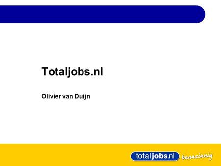 Totaljobs.nl Olivier van Duijn. Totaljobs Group Snelste groei • 5 miljoen bezoeken van 3.2m kandidaten per maand • Iedere 2 seconden een sollicitatie.