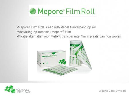 Wound Care Division •Mepore ® Film Roll is een niet-steriel filmverband op rol •Aanvulling op (steriele) Mepore ® Film •Fixatie-alternatief voor Mefix.