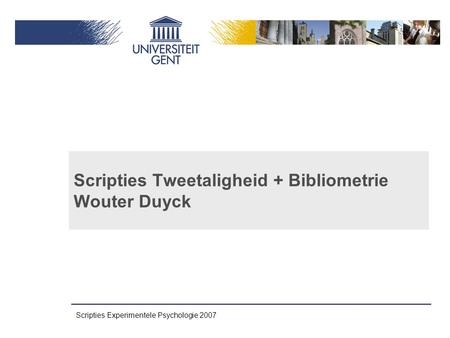 Scripties Experimentele Psychologie 2007 Scripties Tweetaligheid + Bibliometrie Wouter Duyck.