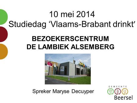 10 mei 2014 Studiedag ‘Vlaams-Brabant drinkt ’ BEZOEKERSCENTRUM DE LAMBIEK ALSEMBERG Spreker Maryse Decuyper.