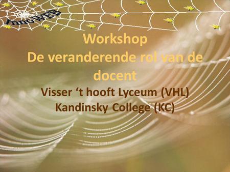 Workshop De veranderende rol van de docent Visser ‘t hooft Lyceum (VHL) Kandinsky College (KC)