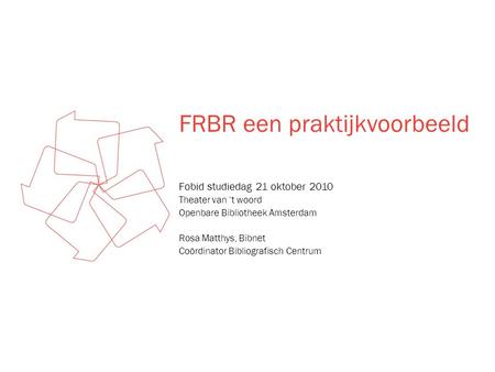 FRBR een praktijkvoorbeeld Fobid studiedag 21 oktober 2010 Theater van ‘t woord Openbare Bibliotheek Amsterdam Rosa Matthys, Bibnet Coördinator Bibliografisch.