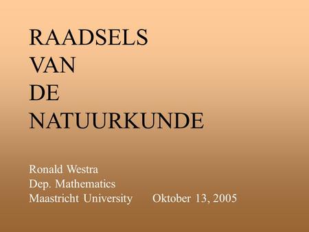 RAADSELS VAN DE NATUURKUNDE Ronald Westra Dep. Mathematics