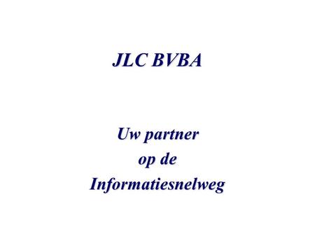 JLC BVBA Uw partner op de Informatiesnelweg. JLC BVBA Voorne 13 2980 ZOERSEL Tel : +32 (0) 3 309 95 81 Fax : +32 (0) 3 309 95 82