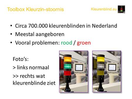 Toolbox Kleurzin-stoornis • Circa 700.000 kleurenblinden in Nederland • Meestal aangeboren • Vooral problemen: rood / groen Foto’s: > links normaal >>