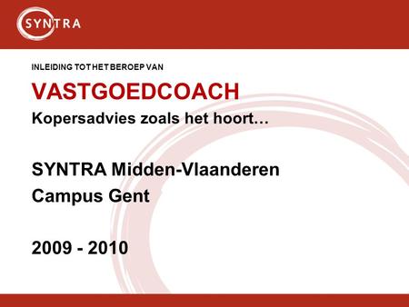 INLEIDING TOT HET BEROEP VAN VASTGOEDCOACH Kopersadvies zoals het hoort… SYNTRA Midden-Vlaanderen Campus Gent 2009 - 2010.