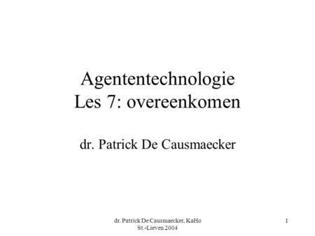 Dr. Patrick De Causmaecker, KaHo St.-Lieven 2004 1 Agententechnologie Les 7: overeenkomen dr. Patrick De Causmaecker.