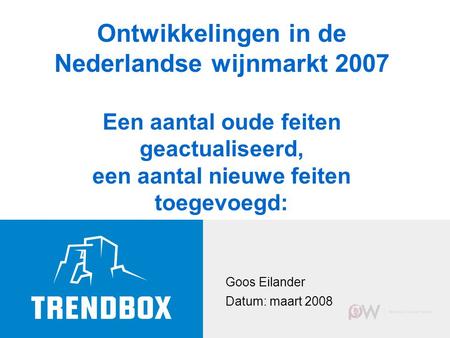 Goos Eilander Datum: maart 2008 Ontwikkelingen in de Nederlandse wijnmarkt 2007 Een aantal oude feiten geactualiseerd, een aantal nieuwe feiten toegevoegd: