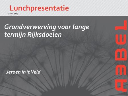 Lunchpresentatie 1 Grondverwerving voor lange termijn Rijksdoelen 28.02.2013 Jeroen in ’t Veld.