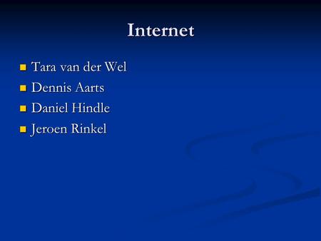 Internet Tara van der Wel Dennis Aarts Daniel Hindle Jeroen Rinkel.