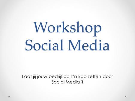 Workshop Social Media Laat jij jouw bedrijf op z’n kop zetten door Social Media ?