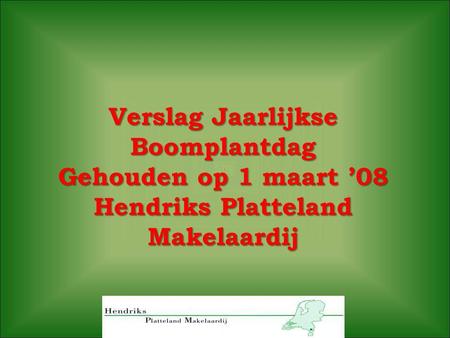 Verslag Jaarlijkse Boomplantdag Gehouden op 1 maart ’08 Hendriks Platteland Makelaardij.