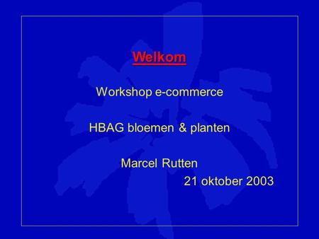 Welkom Workshop e-commerce HBAG bloemen & planten Marcel Rutten