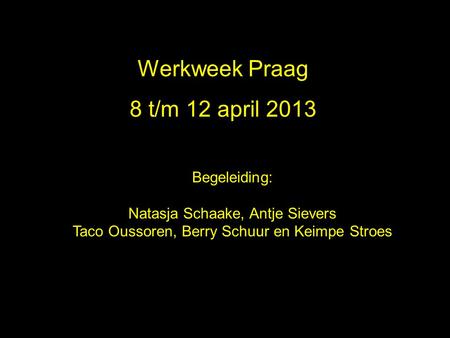 Werkweek Praag 2010 Werkweek Praag 8 t/m 12 april 2013 Begeleiding: