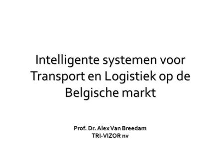 Intelligente systemen voor Transport en Logistiek op de Belgische markt Prof. Dr. Alex Van Breedam TRI-VIZOR nv.