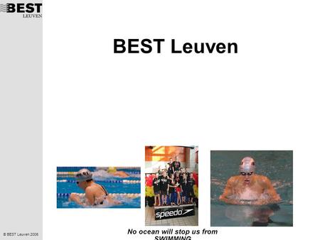 © BEST Leuven 2006 No ocean will stop us from SWIMMING BEST Leuven.