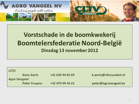 4/04/2017 Vorstschade in de boomkwekerij Boomtelersfederatie Noord-België Dinsdag 13 november 2012 CLTV: Koen Aerts	+31 630 94 81 69		k.aerts@cltvzundert.nl.