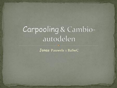 Jonas Pauwels 1 BaSwC.  Carpooling  Wat is Carpooling?  Hoe werkt het?  Carpooling is te regelen naar eigen wensen .Cambio-autodelen  Wat is cambio-autodelen.