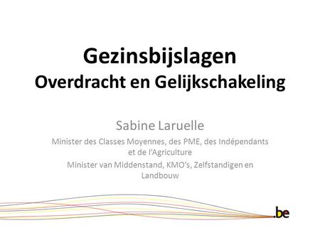 Gezinsbijslagen Overdracht en Gelijkschakeling Sabine Laruelle Minister des Classes Moyennes, des PME, des Indépendants et de l’Agriculture Minister van.