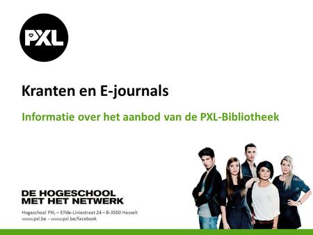 Hogeschool PXL – Elfde-Liniestraat 24 – B-3500 Hasselt www.pxl.be - www.pxl.be/facebook Kranten en E-journals Informatie over het aanbod van de PXL-Bibliotheek.