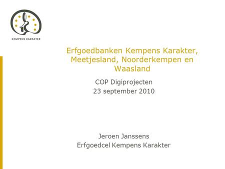Erfgoedbanken Kempens Karakter, Meetjesland, Noorderkempen en Waasland COP Digiprojecten 23 september 2010 Jeroen Janssens Erfgoedcel Kempens Karakter.