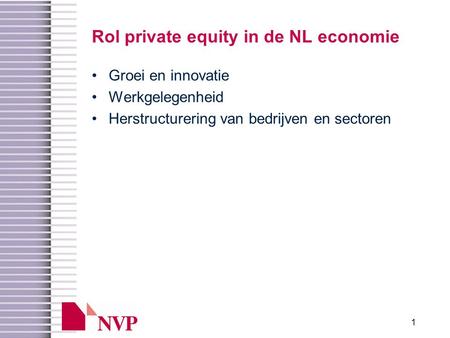 1 Rol private equity in de NL economie •Groei en innovatie •Werkgelegenheid •Herstructurering van bedrijven en sectoren.