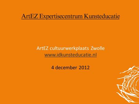 ArtEZ cultuurwerkplaats Zwolle www.idkunsteducatie.nl 4 december 2012.