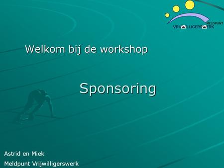 Sponsoring Sponsoring Welkom bij de workshop Astrid en Miek Meldpunt Vrijwilligerswerk.