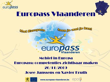 Europass Vlaanderen Mobiel in Europa Europass: competenties zichtbaar maken 26/11/2009 Josee Janssens en Xavier Kruth.