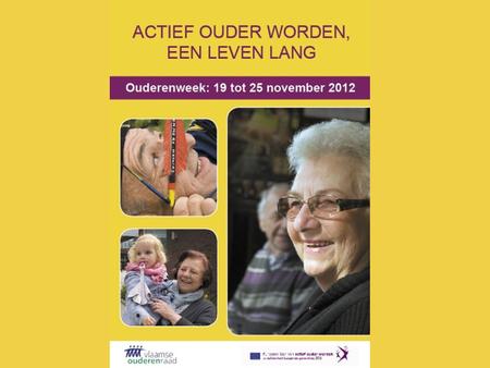 Ouderenweekcampagne Actief ouder worden, een leven lang • Ouderenweek 2012: 19-25 november • Europees Jaar 2012 ‘Actief ouder worden en solidariteit tussen.