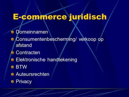 E-commerce juridisch Domeinnamen Consumentenbescherming/ verkoop op afstand Contracten Elektronische handtekening BTW Auteursrechten Privacy.