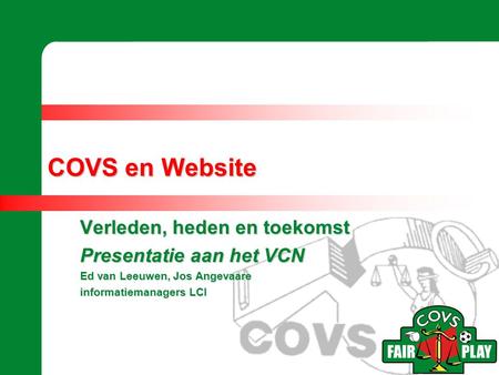 Verleden, heden en toekomst Presentatie aan het VCN Ed van Leeuwen, Jos Angevaare informatiemanagers LCI COVS en Website.