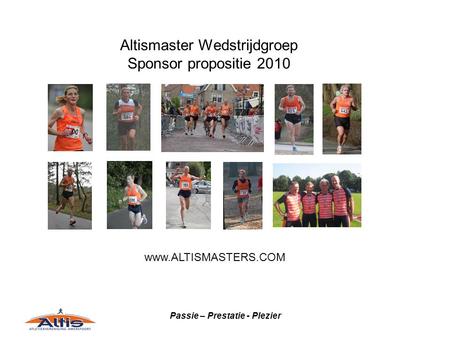 Passie – Prestatie - Plezier Altismaster Wedstrijdgroep Sponsor propositie 2010 www.ALTISMASTERS.COM.
