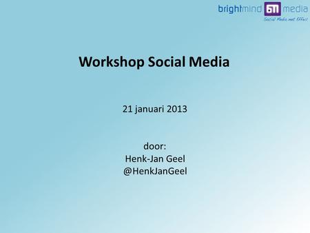 21 januari 2013 door: Henk-Jan Workshop Social Media.