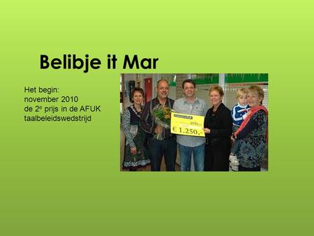 Belibje it Mar Het begin: november 2010 de 2 e prijs in de AFUK taalbeleidswedstrijd.