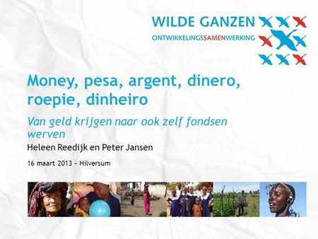 Money, pesa, argent, dinero, roepie, dinheiro Van geld krijgen naar ook zelf fondsen werven Heleen Reedijk en Peter Jansen 16 maart 2013 – Hilversum.