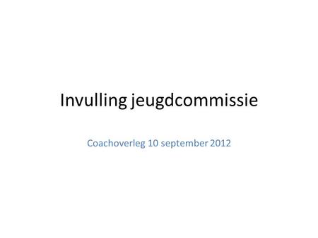 Invulling jeugdcommissie Coachoverleg 10 september 2012.