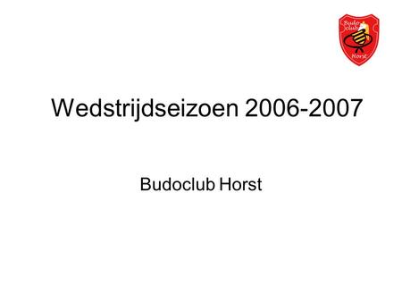 Wedstrijdseizoen 2006-2007 Budoclub Horst. Deelname aan wedstrijden •Judo is een wedstrijdsport •Verbetering van conditie en kracht •Laten zien wat je.