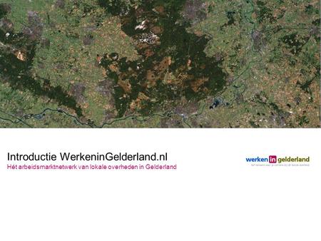Introductie WerkeninGelderland.nl Hét arbeidsmarktnetwerk van lokale overheden in Gelderland.