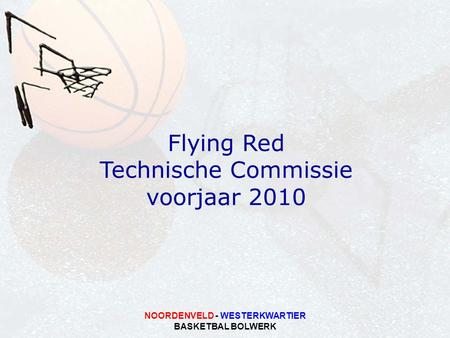 NOORDENVELD - WESTERKWARTIER BASKETBAL BOLWERK Flying Red Technische Commissie voorjaar 2010.