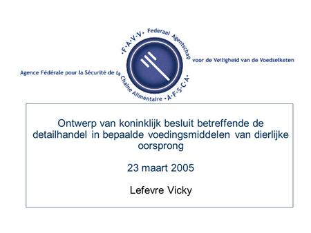 Ontwerp van koninklijk besluit betreffende de detailhandel in bepaalde voedingsmiddelen van dierlijke oorsprong 23 maart 2005 Lefevre Vicky.