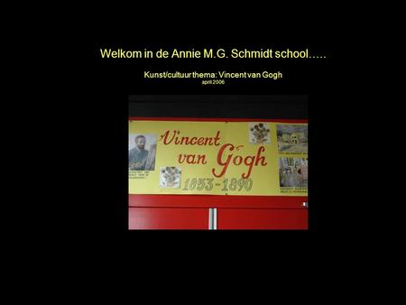 April 2006 Annie M.G. Schmidt school Welkom in de Annie M.G. Schmidt school….. Kunst/cultuur thema: Vincent van Gogh april 2006.